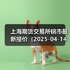 上海期货交易所铝市最新报价(2025-04-14 10:15)(图1) 上海期货交易所铝市最新报价(2025-04-14 10:15)(图1)