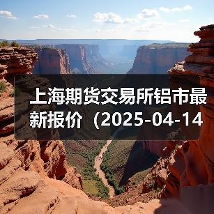 上海期货交易所铝市最新报价(2025-04-14 14:00)(图4) 上海期货交易所铝市最新报价(2025-04-14 14:00)(图4)