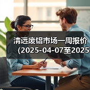 清远废铝市场一周报价（2025-04-07至2025-04-11）（图3）