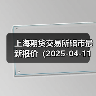 上海期货交易所铝市最新报价(2025-04-11 00:00)(图1) 上海期货交易所铝市最新报价(2025-04-11 00:00)(图1)