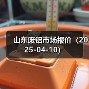 山东废铝市场报价(2025-04-10)(图3) 山东废铝市场报价(2025-04-10)(图3)