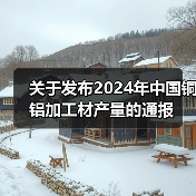 关于发布2024年中国铜铝加工材产量的通报