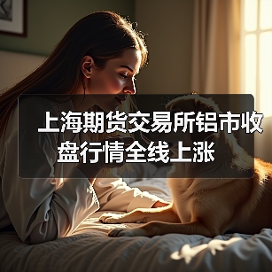 上海期货交易所铝市收盘行情全线上涨(图4) 上海期货交易所铝市收盘行情全线上涨(图4)