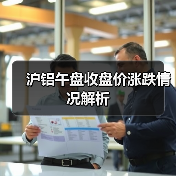 沪铝午盘收盘价涨跌情况解析(图1) 沪铝午盘收盘价涨跌情况解析(图1)