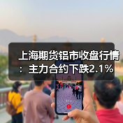 上海期货铝市收盘行情：主力合约下跌2.1%（图1）