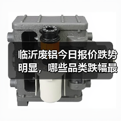 临沂废铝今日报价跌势明显,哪些品类跌幅最大?(图1) 临沂废铝今日报价跌势明显,哪些品类跌幅最大?(图1)
