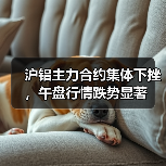 沪铝主力合约集体下挫,午盘行情跌势显著(图4) 沪铝主力合约集体下挫,午盘行情跌势显著(图4)