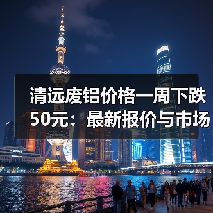 清远废铝价格一周下跌50元：最新报价与市场趋势（图1）