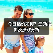 今日铝价如何?最新报价及涨跌分析(图2) 今日铝价如何?最新报价及涨跌分析(图2)