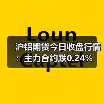 沪铝期货今日收盘行情:主力合约跌0.24%(图1) 沪铝期货今日收盘行情:主力合约跌0.24%(图1)