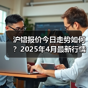 沪铝报价今日走势如何？2025年4月最新行情解析（图1）