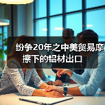 纷争20年之中美贸易摩擦下的铝材出口(图1) 纷争20年之中美贸易摩擦下的铝材出口(图1)