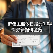 沪铝主连今日报涨1.04% 最新报价全览（图1）