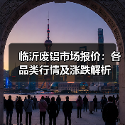 临沂废铝市场报价:各品类行情及涨跌解析(图2) 临沂废铝市场报价:各品类行情及涨跌解析(图2)
