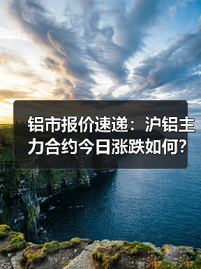 铝市报价速递：沪铝主力合约今日涨跌如何？（图4）
