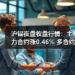 沪铝夜盘收盘行情：主力合约涨0.46% 多合约飘红（图2）