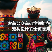 客车公交车破窗锤推荐：双头设计安全锤实用指南（图3）