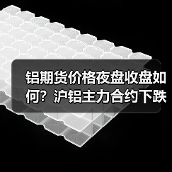 铝期货价格夜盘收盘如何？沪铝主力合约下跌1.55%（图1）