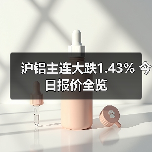 沪铝主连大跌1.43% 今日报价全览（图4）