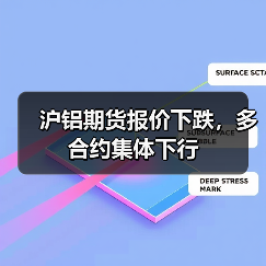 沪铝期货报价下跌，多合约集体下行（图2）