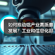 如何推动铝产业高质量发展?工业和信息化部有关司局负责人详解(图4) 如何推动铝产业高质量发展?工业和信息化部有关司局负责人详解(图4)