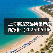 上海期货交易所铝市最新报价(2025-05-06 14:00)(图2) 上海期货交易所铝市最新报价(2025-05-06 14:00)(图2)
