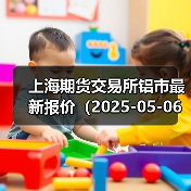 上海期货交易所铝市最新报价(2025-05-06 10:15)(图2) 上海期货交易所铝市最新报价(2025-05-06 10:15)(图2)