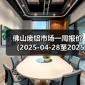 佛山废铝市场一周报价(2025-04-28至2025-04-30)(图2) 佛山废铝市场一周报价(2025-04-28至2025-04-30)(图2)