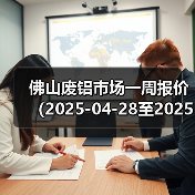 佛山废铝市场一周报价(2025-04-28至2025-04-30)(图4) 佛山废铝市场一周报价(2025-04-28至2025-04-30)(图4)