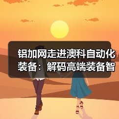 铝加网走进澳科自动化装备：解码高端装备智造，助推技术强企强链（图1）