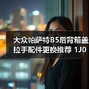 大众帕萨特B5后背箱盖拉手配件更换推荐 1J0 827 566 D适配详解（图1）