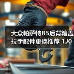 大众帕萨特B5后背箱盖拉手配件更换推荐 1J0 827 566 D适配详解（图2）