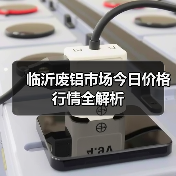 临沂废铝市场今日价格行情全解析(图1) 临沂废铝市场今日价格行情全解析(图1)