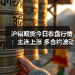 沪铝期货今日收盘行情:主连上涨 多合约波动解析(图3) 沪铝期货今日收盘行情:主连上涨 多合约波动解析(图3)