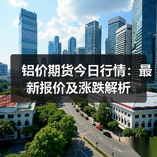 铝价期货今日行情:最新报价及涨跌解析(图4) 铝价期货今日行情:最新报价及涨跌解析(图4)