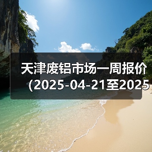 天津废铝市场一周报价（2025-04-21至2025-04-25）（图2）