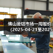 佛山废铝市场一周报价(2025-04-21至2025-04-25)(图3) 佛山废铝市场一周报价(2025-04-21至2025-04-25)(图3)