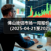 佛山废铝市场一周报价(2025-04-21至2025-04-25)(图4) 佛山废铝市场一周报价(2025-04-21至2025-04-25)(图4)