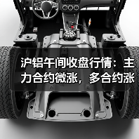 沪铝午间收盘行情：主力合约微涨，多合约涨幅超0.4%（图1）