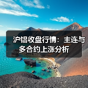 沪铝收盘行情：主连与多合约上涨分析（图2）