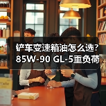 铲车变速箱油怎么选？85W-90 GL-5重负荷齿轮油推荐（图3）