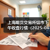 上海期货交易所铝市下午收盘行情(2025-04-23 15:03)(图4) 上海期货交易所铝市下午收盘行情(2025-04-23 15:03)(图4)
