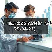 临沂废铝市场报价(2025-04-23)(图3) 临沂废铝市场报价(2025-04-23)(图3)