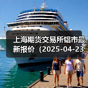 上海期货交易所铝市最新报价(2025-04-23 14:00)(图4) 上海期货交易所铝市最新报价(2025-04-23 14:00)(图4)