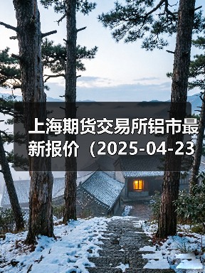 上海期货交易所铝市最新报价(2025-04-23 10:15)(图4) 上海期货交易所铝市最新报价(2025-04-23 10:15)(图4)