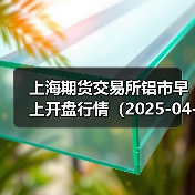 上海期货交易所铝市早上开盘行情(2025-04-22 09:03)(图1) 上海期货交易所铝市早上开盘行情(2025-04-22 09:03)(图1)