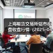 上海期货交易所铝市夜盘收盘行情(2025-04-21 01:03)(图2) 上海期货交易所铝市夜盘收盘行情(2025-04-21 01:03)(图2)
