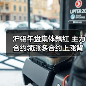 沪铝午盘集体飘红 主力合约领涨多合约上涨背后逻辑是什么(图1) 沪铝午盘集体飘红 主力合约领涨多合约上涨背后逻辑是什么(图1)