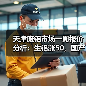 天津废铝市场一周报价分析：生铝涨50，国产铝锭飙升220（图4）