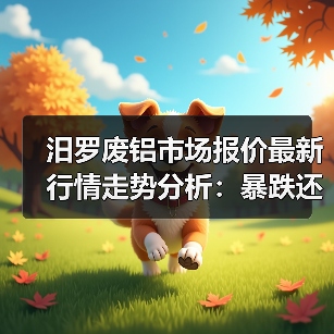汨罗废铝市场报价最新行情走势分析：暴跌还是大涨？（图1）